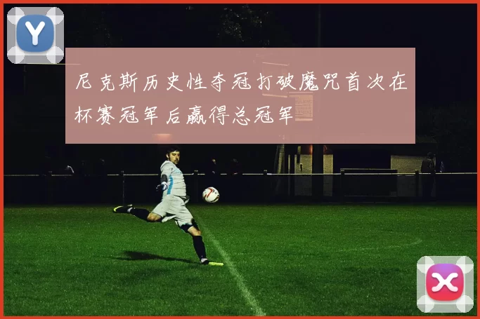 尼克斯历史性夺冠打破魔咒首次在杯赛冠军后赢得总冠军
